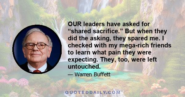 OUR leaders have asked for “shared sacrifice.” But when they did the asking, they spared me. I checked with my mega-rich friends to learn what pain they were expecting. They, too, were left untouched.