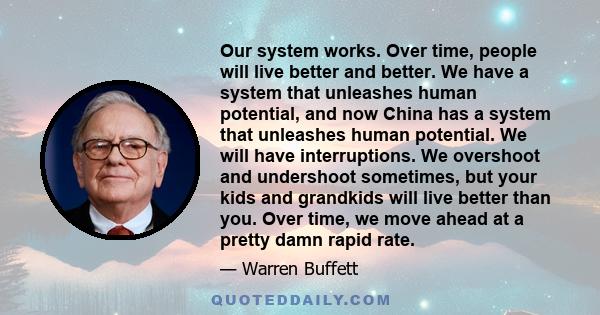 Our system works. Over time, people will live better and better. We have a system that unleashes human potential, and now China has a system that unleashes human potential. We will have interruptions. We overshoot and