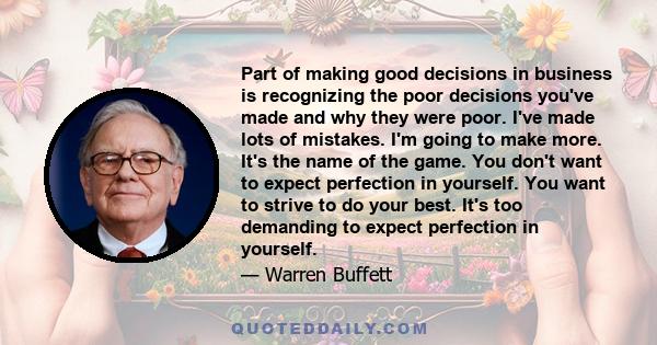 Part of making good decisions in business is recognizing the poor decisions you've made and why they were poor. I've made lots of mistakes. I'm going to make more. It's the name of the game. You don't want to expect