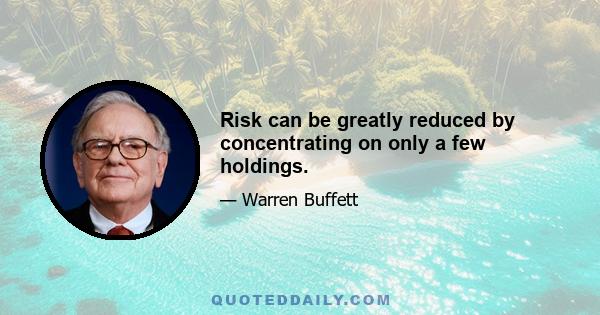 Risk can be greatly reduced by concentrating on only a few holdings.