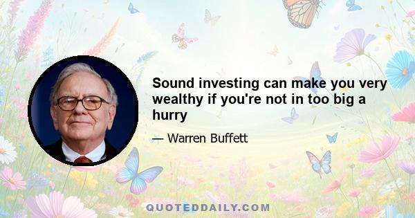 Sound investing can make you very wealthy if you're not in too big a hurry