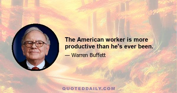 The American worker is more productive than he's ever been.