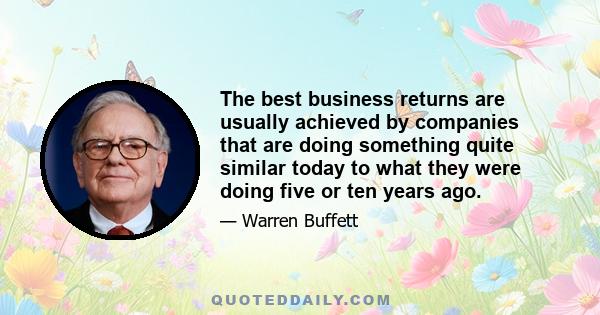 The best business returns are usually achieved by companies that are doing something quite similar today to what they were doing five or ten years ago.