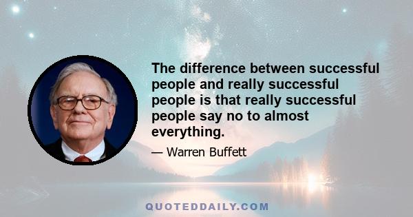 The difference between successful people and really successful people is that really successful people say no to almost everything.