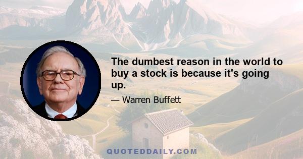 The dumbest reason in the world to buy a stock is because it's going up.