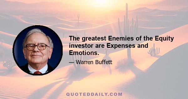 The greatest Enemies of the Equity investor are Expenses and Emotions.