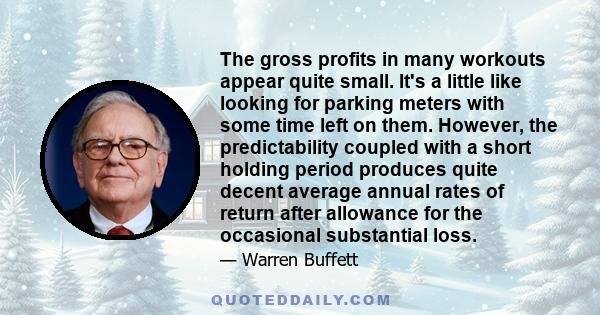 The gross profits in many workouts appear quite small. It's a little like looking for parking meters with some time left on them. However, the predictability coupled with a short holding period produces quite decent