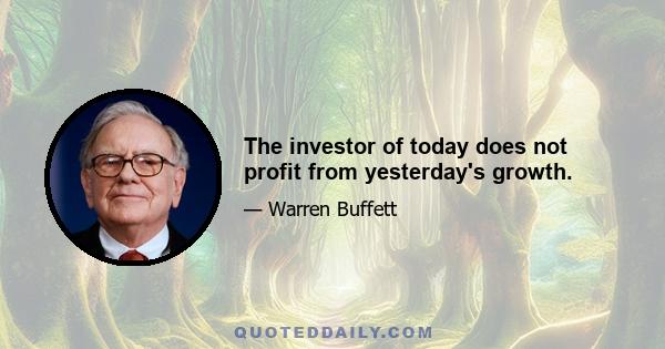 The investor of today does not profit from yesterday's growth.