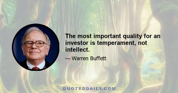 The most important quality for an investor is temperament, not intellect.