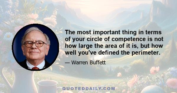 The most important thing in terms of your circle of competence is not how large the area of it is, but how well you've defined the perimeter.