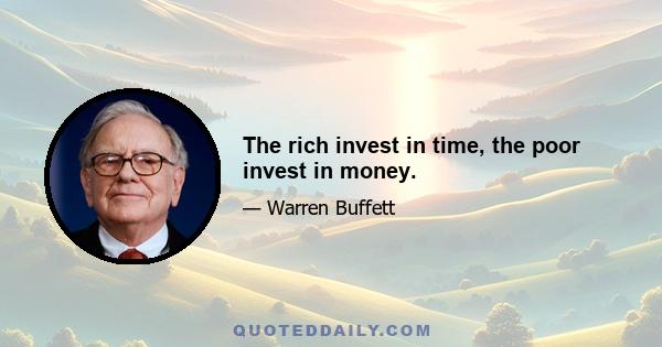 The rich invest in time, the poor invest in money.