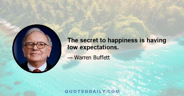 The secret to happiness is having low expectations.