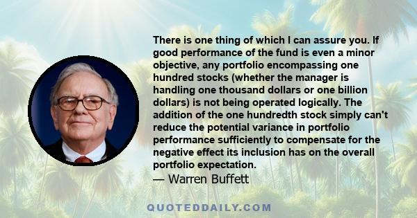 There is one thing of which I can assure you. If good performance of the fund is even a minor objective, any portfolio encompassing one hundred stocks (whether the manager is handling one thousand dollars or one billion 