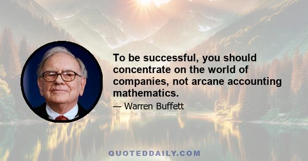 To be successful, you should concentrate on the world of companies, not arcane accounting mathematics.