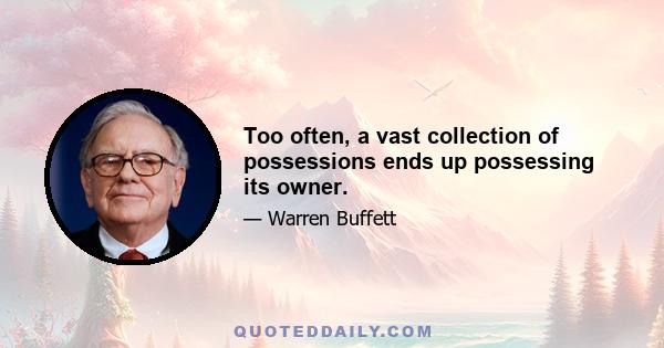 Too often, a vast collection of possessions ends up possessing its owner.