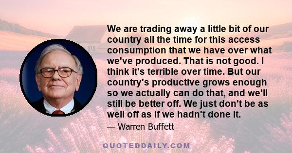 We are trading away a little bit of our country all the time for this access consumption that we have over what we've produced. That is not good. I think it's terrible over time. But our country's productive grows