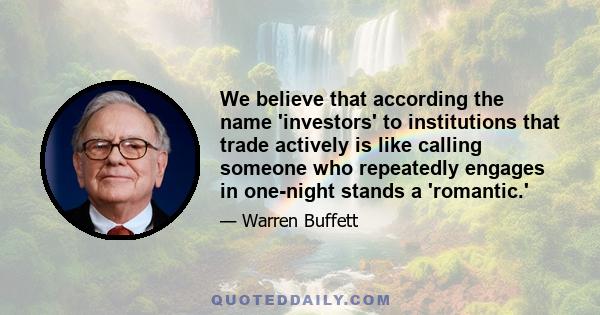 We believe that according the name 'investors' to institutions that trade actively is like calling someone who repeatedly engages in one-night stands a 'romantic.'