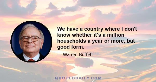 We have a country where I don't know whether it's a million households a year or more, but good form.