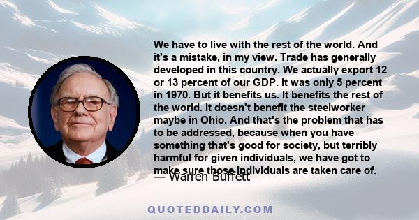 We have to live with the rest of the world. And it's a mistake, in my view. Trade has generally developed in this country. We actually export 12 or 13 percent of our GDP. It was only 5 percent in 1970. But it benefits