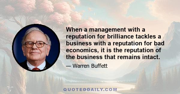 When a management with a reputation for brilliance tackles a business with a reputation for bad economics, it is the reputation of the business that remains intact.