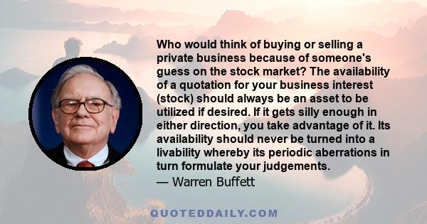 Who would think of buying or selling a private business because of someone's guess on the stock market? The availability of a quotation for your business interest (stock) should always be an asset to be utilized if