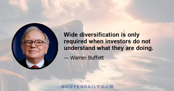 Wide diversification is only required when investors do not understand what they are doing.