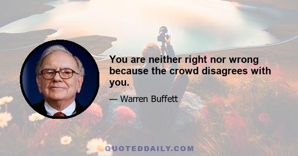 You are neither right nor wrong because the crowd disagrees with you.