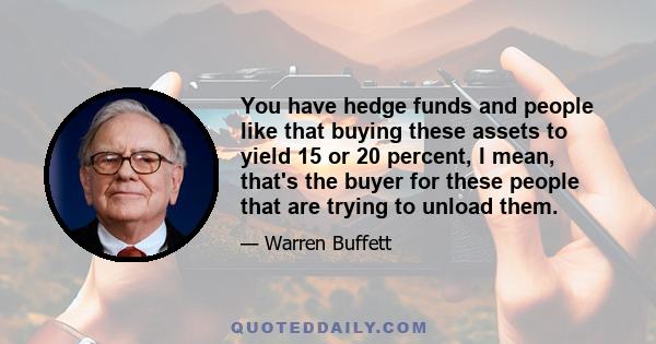 You have hedge funds and people like that buying these assets to yield 15 or 20 percent, I mean, that's the buyer for these people that are trying to unload them.