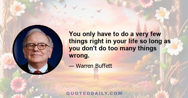 You only have to do a very few things right in your life so long as you don't do too many things wrong.