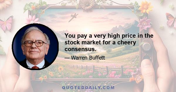 You pay a very high price in the stock market for a cheery consensus.