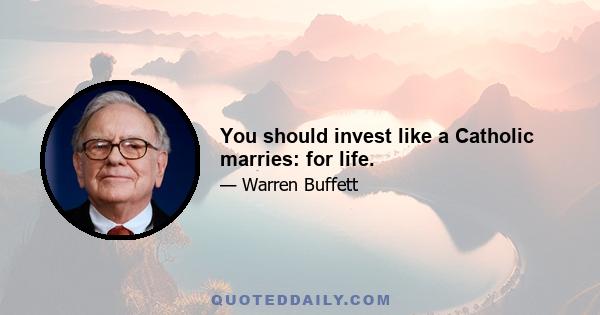 You should invest like a Catholic marries: for life.