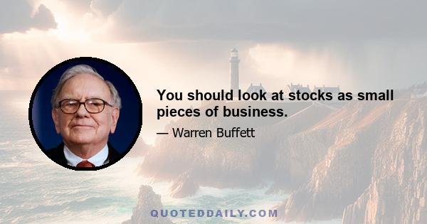 You should look at stocks as small pieces of business.