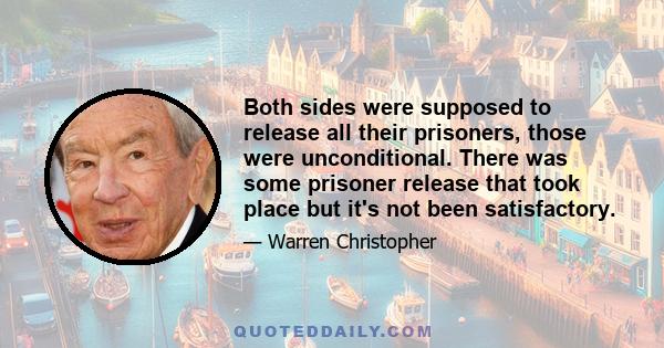 Both sides were supposed to release all their prisoners, those were unconditional. There was some prisoner release that took place but it's not been satisfactory.