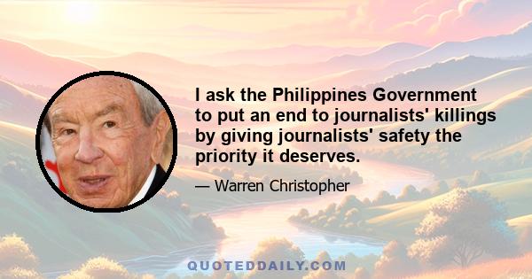 I ask the Philippines Government to put an end to journalists' killings by giving journalists' safety the priority it deserves.