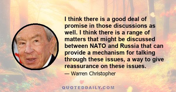 I think there is a good deal of promise in those discussions as well. I think there is a range of matters that might be discussed between NATO and Russia that can provide a mechanism for talking through these issues, a