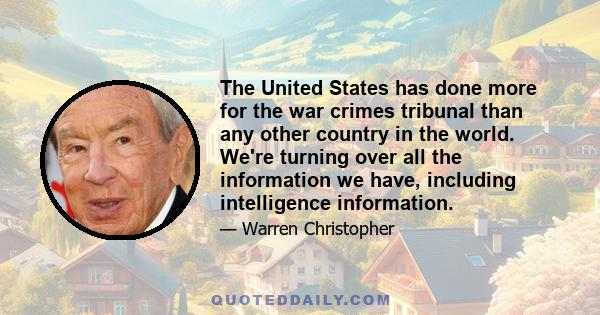 The United States has done more for the war crimes tribunal than any other country in the world. We're turning over all the information we have, including intelligence information.