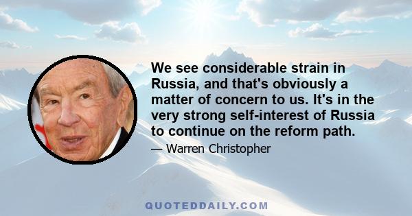 We see considerable strain in Russia, and that's obviously a matter of concern to us. It's in the very strong self-interest of Russia to continue on the reform path.