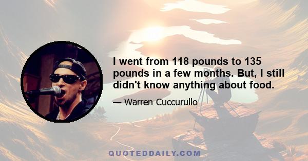 I went from 118 pounds to 135 pounds in a few months. But, I still didn't know anything about food.