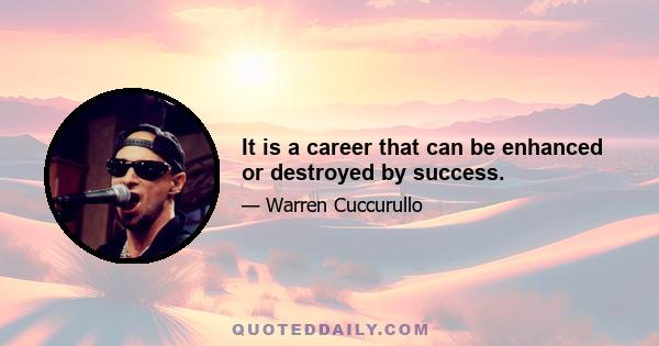 It is a career that can be enhanced or destroyed by success.