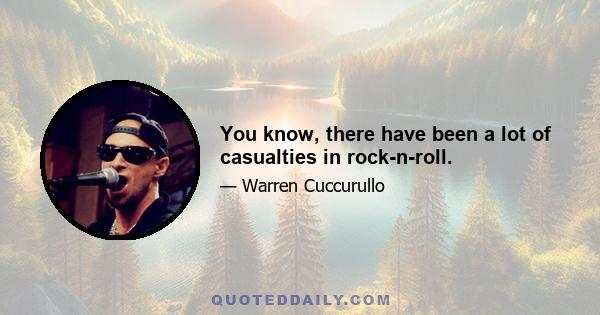 You know, there have been a lot of casualties in rock-n-roll.