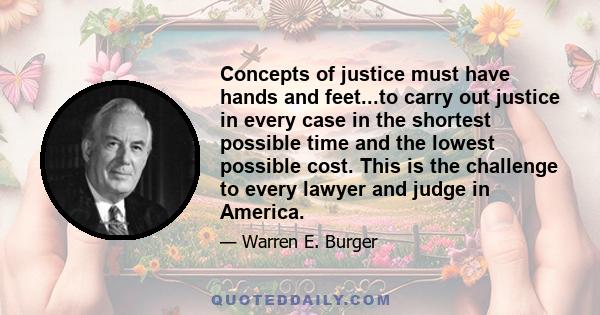 Concepts of justice must have hands and feet...to carry out justice in every case in the shortest possible time and the lowest possible cost. This is the challenge to every lawyer and judge in America.