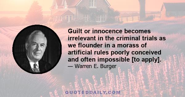 Guilt or innocence becomes irrelevant in the criminal trials as we flounder in a morass of artificial rules poorly conceived and often impossible [to apply].