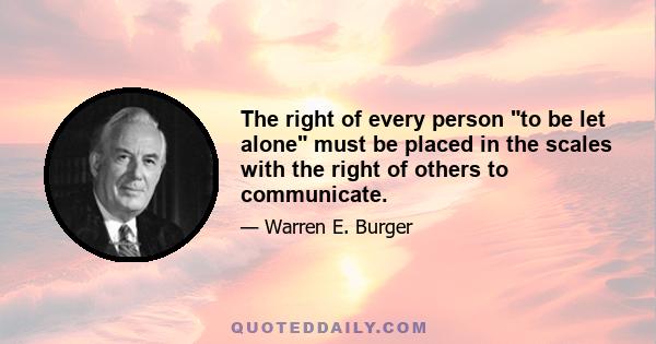 The right of every person to be let alone must be placed in the scales with the right of others to communicate.