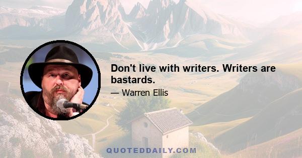 Don't live with writers. Writers are bastards.