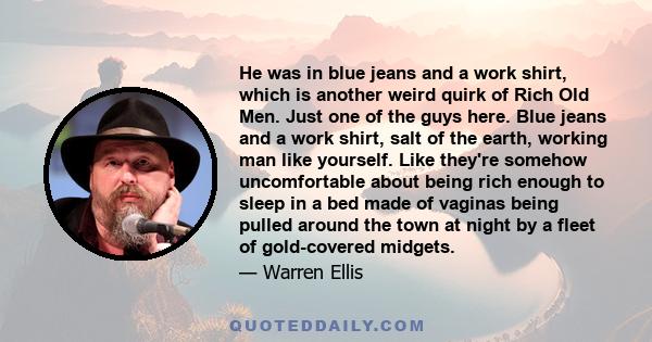 He was in blue jeans and a work shirt, which is another weird quirk of Rich Old Men. Just one of the guys here. Blue jeans and a work shirt, salt of the earth, working man like yourself. Like they're somehow