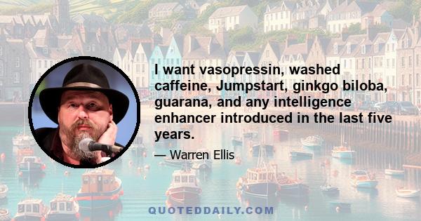 I want vasopressin, washed caffeine, Jumpstart, ginkgo biloba, guarana, and any intelligence enhancer introduced in the last five years.