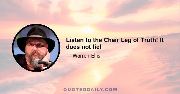 Listen to the Chair Leg of Truth! It does not lie!