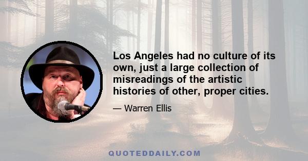 Los Angeles had no culture of its own, just a large collection of misreadings of the artistic histories of other, proper cities.