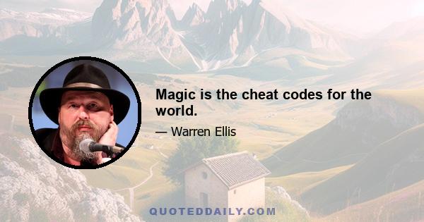 Magic is the cheat codes for the world.