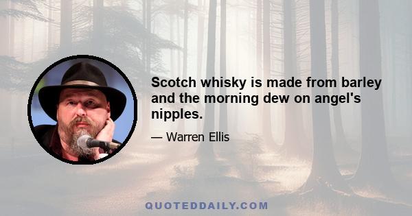 Scotch whisky is made from barley and the morning dew on angel's nipples.